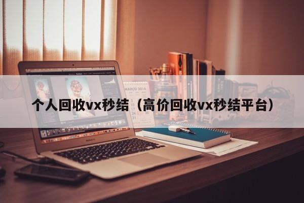 个人回收vx秒结（高价回收vx秒结平台）
