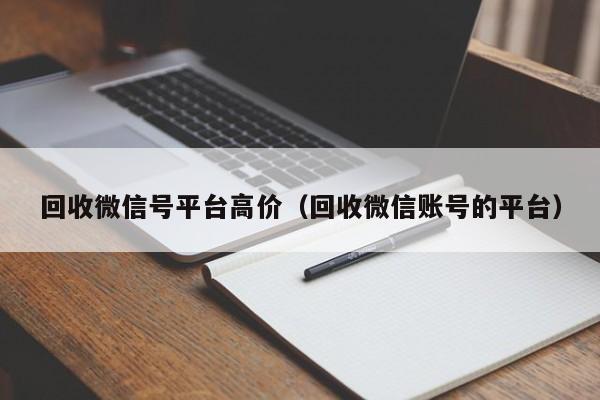 回收微信号平台高价（回收微信账号的平台）