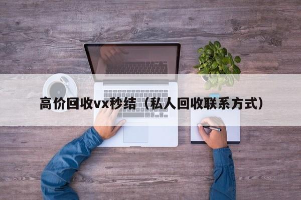 高价回收vx秒结（私人回收联系方式）