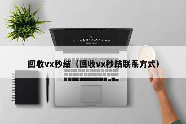 回收vx秒结（回收vx秒结联系方式）