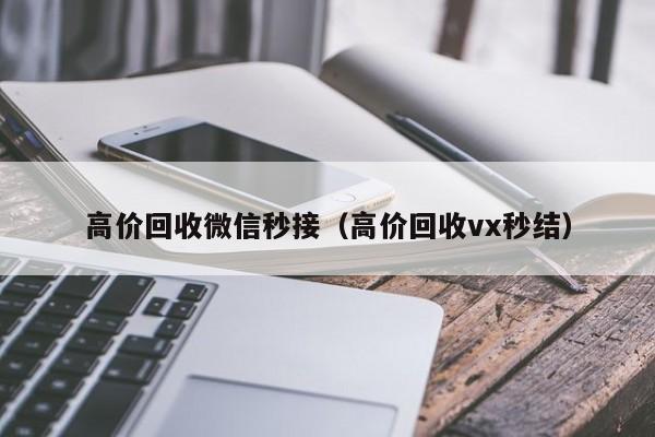 高价回收微信秒接（高价回收vx秒结）