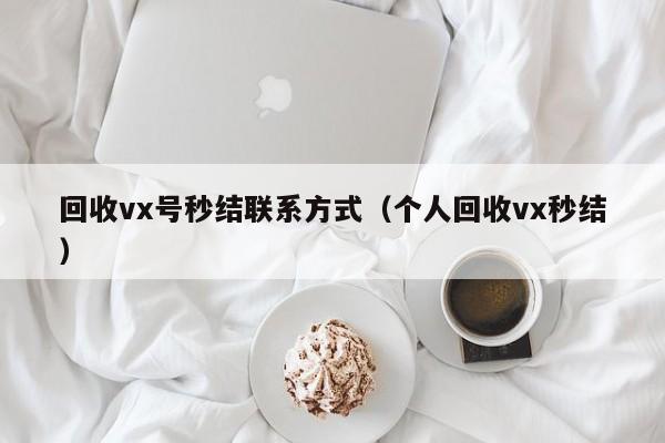 回收vx号秒结联系方式（个人回收vx秒结）