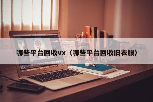 哪些平台回收vx（哪些平台回收旧衣服）