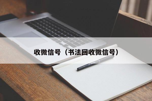 收微信号（书法回收微信号）