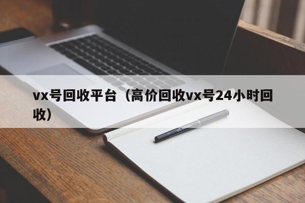 vx号回收平台（高价回收vx号24小时回收）