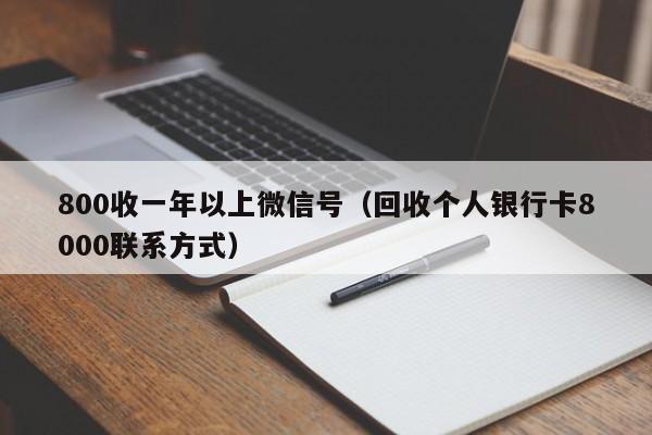 800收一年以上微信号（回收个人银行卡8000联系方式）