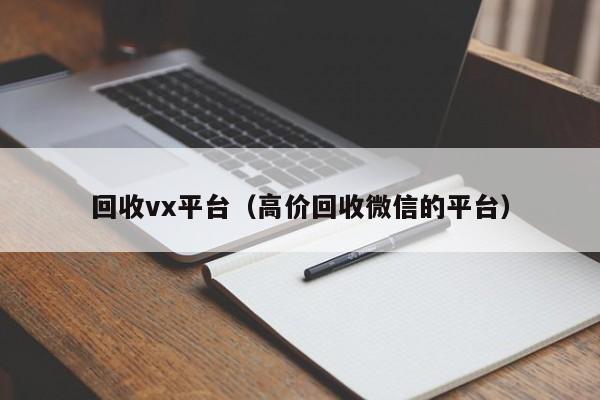 回收vx平台（高价回收微信的平台）