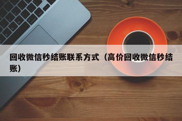 回收微信秒结账联系方式（高价回收微信秒结账）