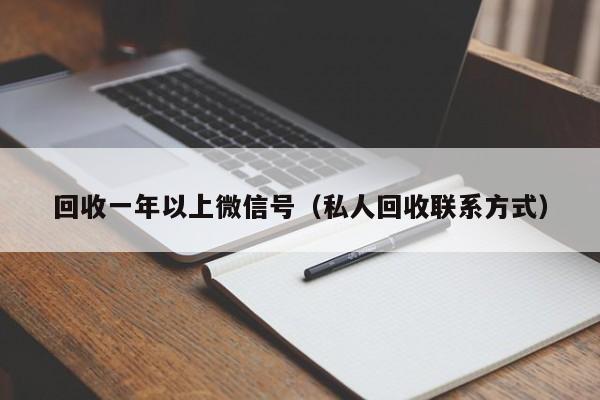 回收一年以上微信号（私人回收联系方式）