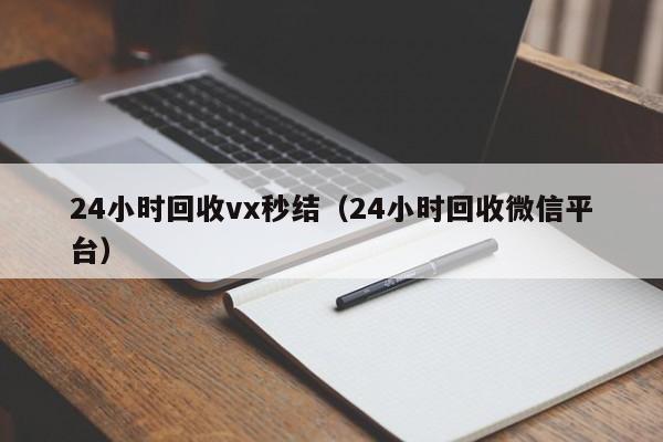 24小时回收vx秒结（24小时回收微信平台）