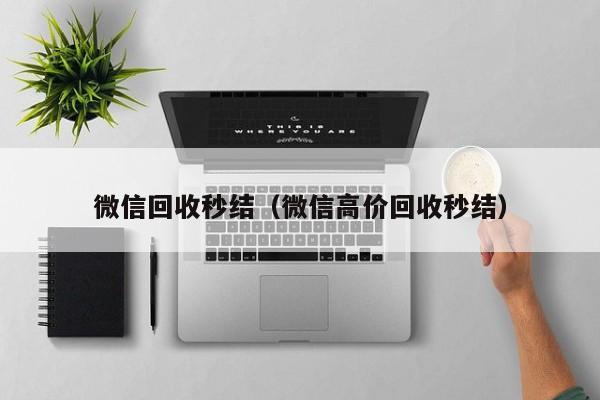 微信回收秒结（微信高价回收秒结）