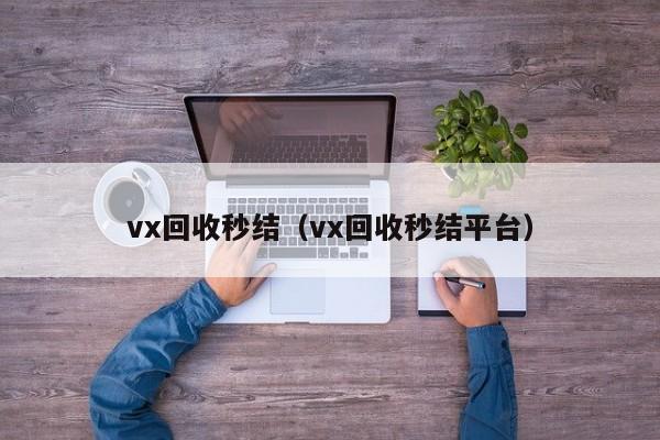 vx回收秒结（vx回收秒结平台）