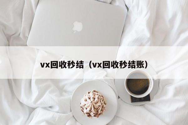 vx回收秒结（vx回收秒结账）