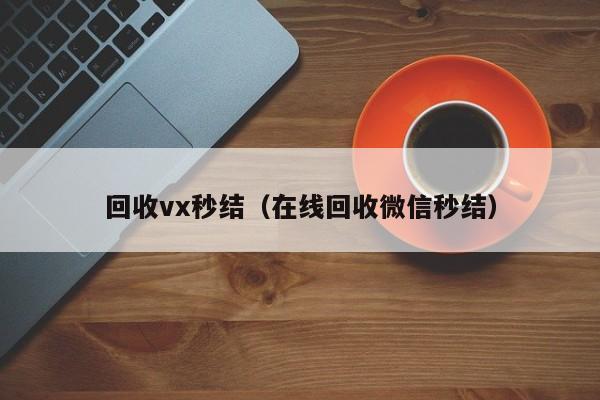 回收vx秒结（在线回收微信秒结）