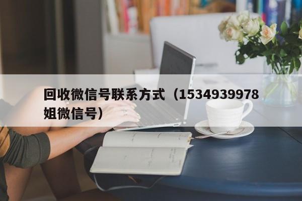 回收微信号联系方式（1534939978姐微信号）