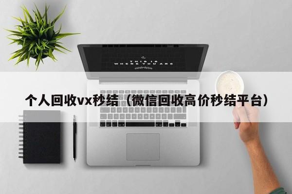 个人回收vx秒结（微信回收高价秒结平台）