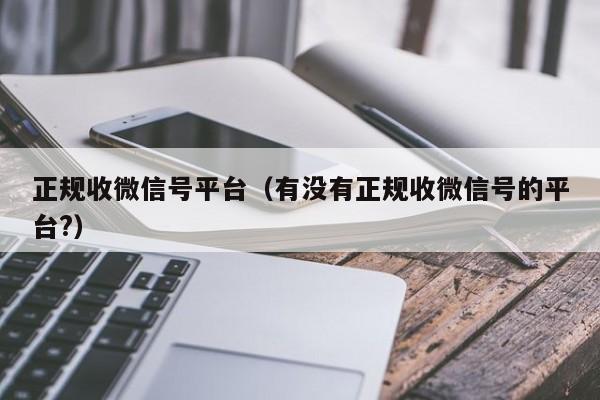 正规收微信号平台（有没有正规收微信号的平台?）