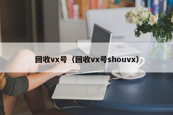 回收vx号（回收vx号shouvx）