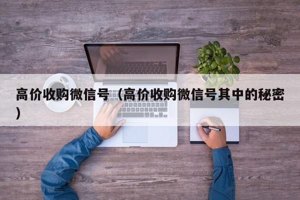 高价收购微信号（高价收购微信号其中的秘密）