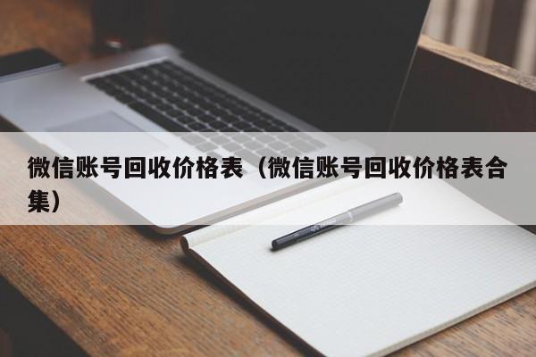 微信账号回收价格表（微信账号回收价格表合集）