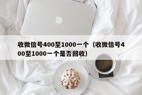 收微信号400至1000一个（收微信号400至1000一个是否回收）